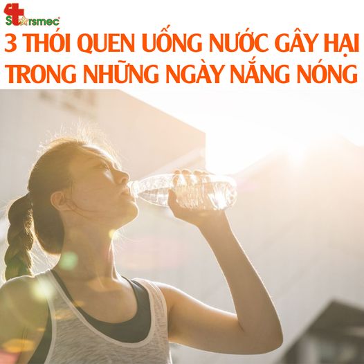 3 Thói quen UỐNG NƯỚC gây hại trong những NGÀY NẮNG NÓNG 